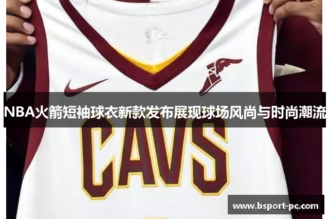 NBA火箭短袖球衣新款发布展现球场风尚与时尚潮流