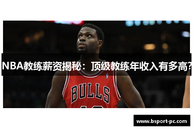 NBA教练薪资揭秘：顶级教练年收入有多高？
