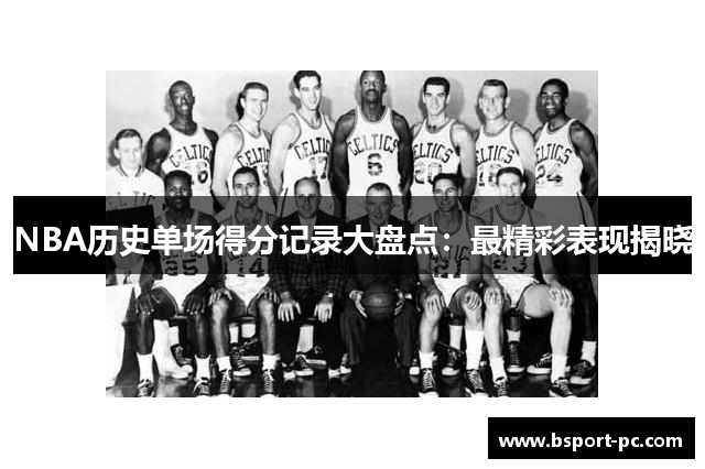 NBA历史单场得分记录大盘点：最精彩表现揭晓