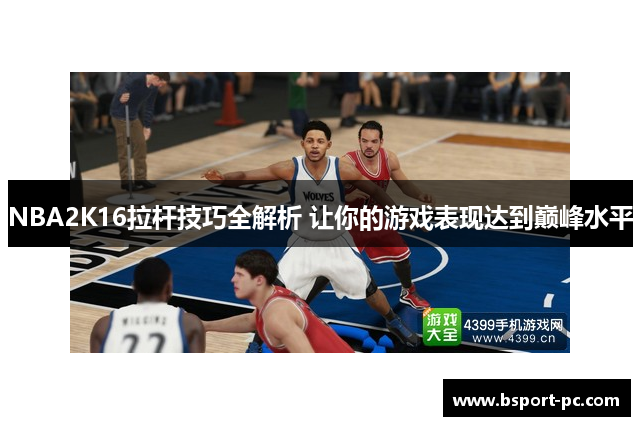 NBA2K16拉杆技巧全解析 让你的游戏表现达到巅峰水平