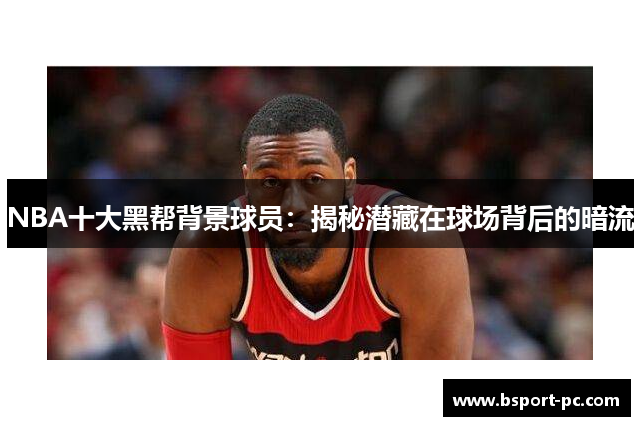NBA十大黑帮背景球员：揭秘潜藏在球场背后的暗流