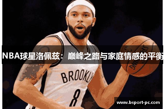 NBA球星洛佩兹：巅峰之路与家庭情感的平衡