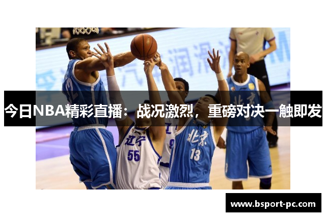 今日NBA精彩直播：战况激烈，重磅对决一触即发