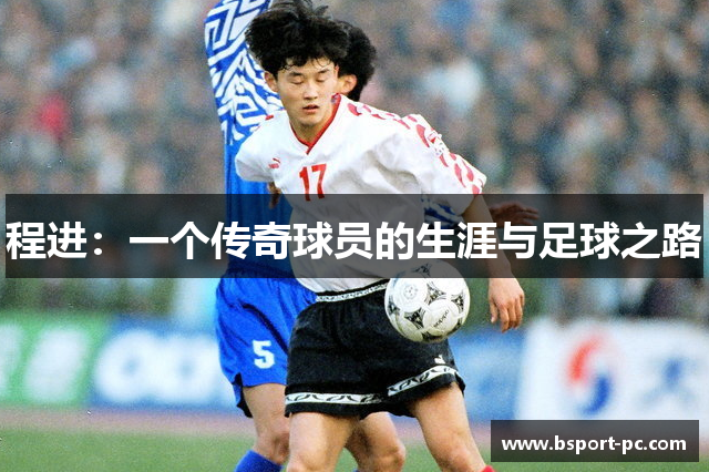 程进：一个传奇球员的生涯与足球之路
