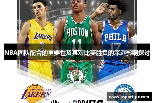 NBA团队配合的重要性及其对比赛胜负的深远影响探讨