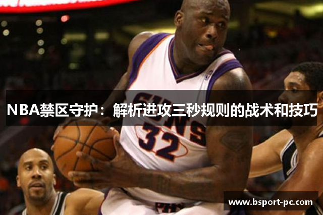 NBA禁区守护：解析进攻三秒规则的战术和技巧