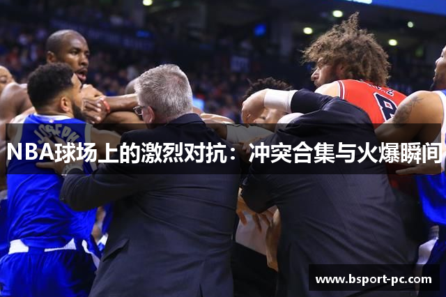 NBA球场上的激烈对抗：冲突合集与火爆瞬间