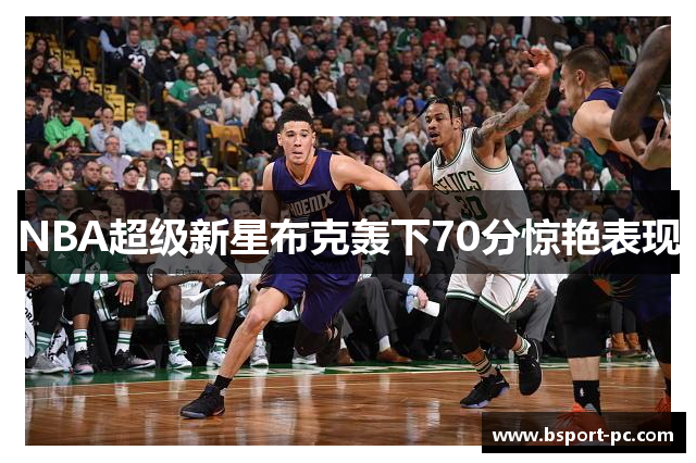 NBA超级新星布克轰下70分惊艳表现