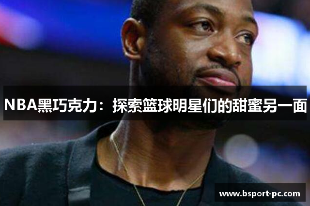 NBA黑巧克力：探索篮球明星们的甜蜜另一面
