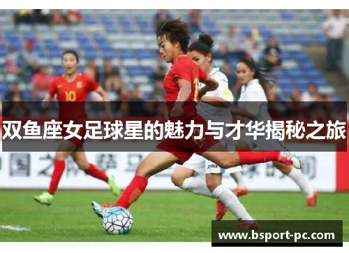 双鱼座女足球星的魅力与才华揭秘之旅
