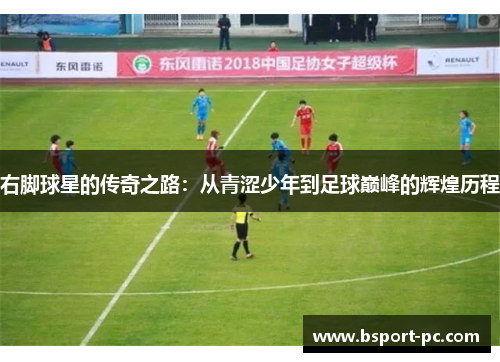 右脚球星的传奇之路：从青涩少年到足球巅峰的辉煌历程