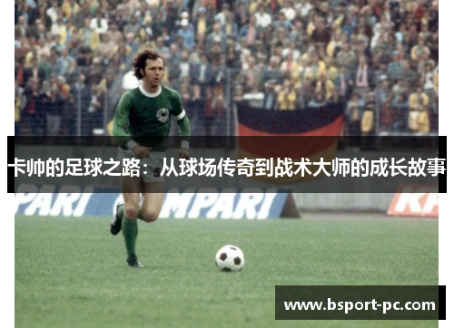 卡帅的足球之路：从球场传奇到战术大师的成长故事