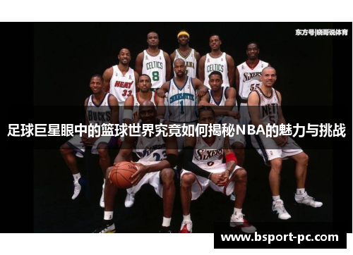 足球巨星眼中的篮球世界究竟如何揭秘NBA的魅力与挑战