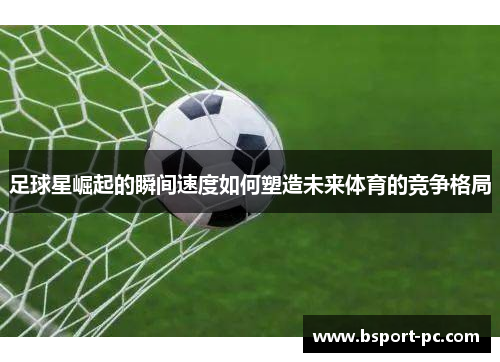 足球星崛起的瞬间速度如何塑造未来体育的竞争格局