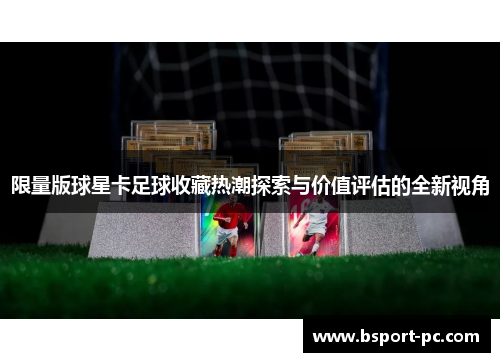 限量版球星卡足球收藏热潮探索与价值评估的全新视角