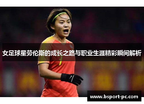 女足球星劳伦斯的成长之路与职业生涯精彩瞬间解析