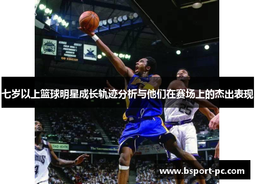 七岁以上篮球明星成长轨迹分析与他们在赛场上的杰出表现