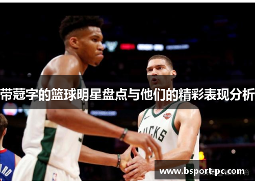 带蒄字的篮球明星盘点与他们的精彩表现分析