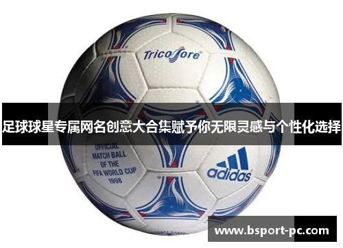 足球球星专属网名创意大合集赋予你无限灵感与个性化选择