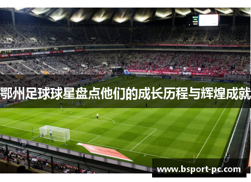 鄂州足球球星盘点他们的成长历程与辉煌成就