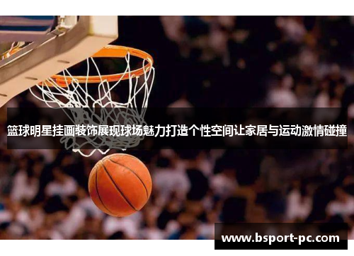 篮球明星挂画装饰展现球场魅力打造个性空间让家居与运动激情碰撞