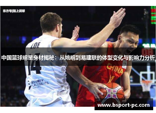 中国篮球明星身材揭秘：从姚明到易建联的体型变化与影响力分析